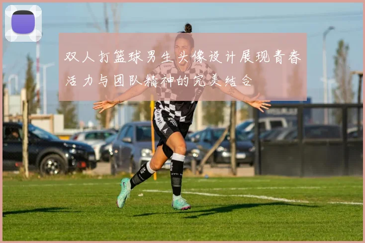 双人打篮球男生头像设计展现青春活力与团队精神的完美结合