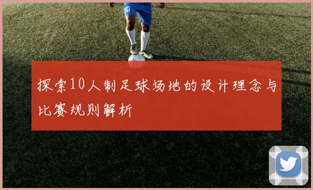 探索10人制足球场地的设计理念与比赛规则解析
