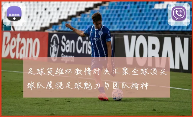 足球英雄杯激情对决汇聚全球顶尖球队展现足球魅力与团队精神