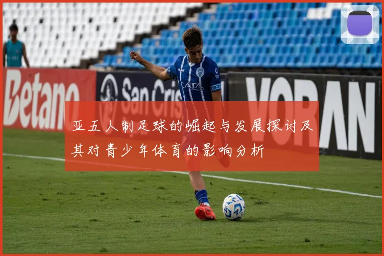 亚五人制足球的崛起与发展探讨及其对青少年体育的影响分析