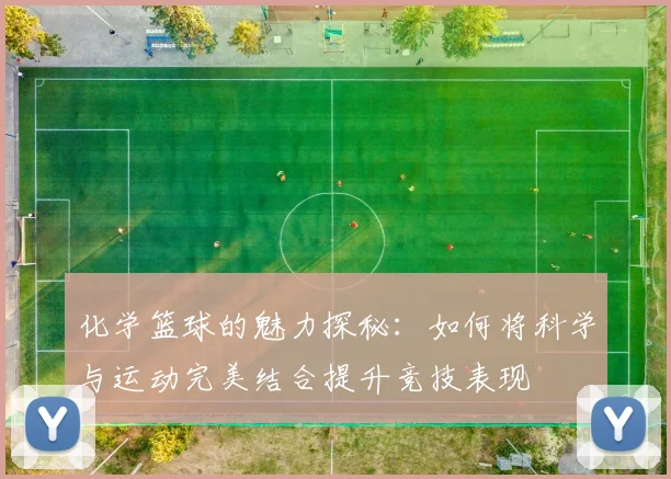 化学篮球的魅力探秘：如何将科学与运动完美结合提升竞技表现