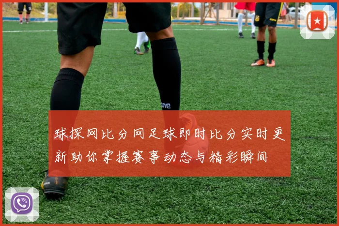 球探网比分网足球即时比分实时更新助你掌握赛事动态与精彩瞬间