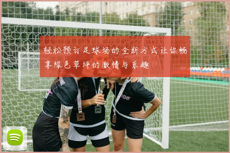 轻松预订足球场的全新方式让你畅享绿色草坪的激情与乐趣